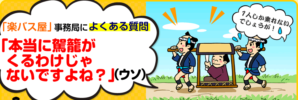 「楽バス屋」事務局によくある質問「本当に駕籠がないですよね？」（ウソ）