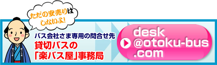 バス会社さま専用の問合せ先 貸切バスの「楽バス屋」事務局 desk@otoku-bus.com