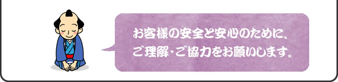 お客様の安全と安心のために、ご理解・ご協力をお願いします。