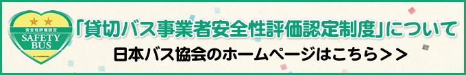 「貸切バス事業者安全性評価認定制度」について 日本バス協会のホームページはこちら＞＞