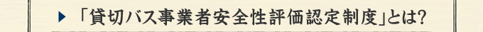 「貸切バス事業者安全性評価認定制度」とは？