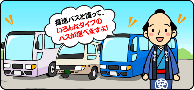 高速バスと違って、いろんなタイプのバスが選べますよ！