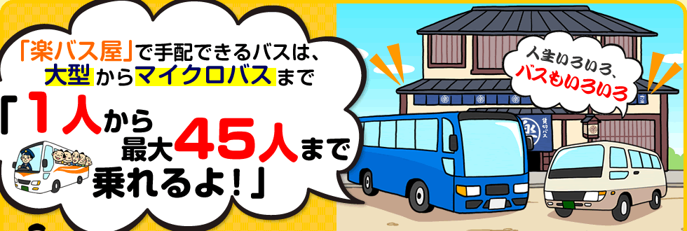 「楽バス屋」で手配できるバスは、大型からマイクロバスまで。「１人から最大45人まで乗れるよ！」